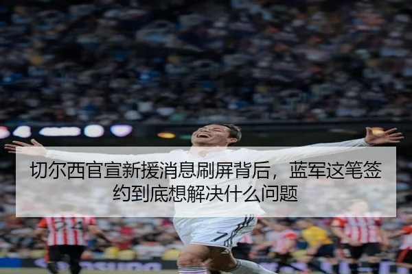 切尔西官宣新援消息刷屏背后，蓝军这笔签约到底想解决什么问题